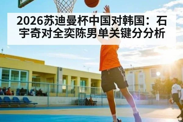 2026苏迪曼杯中国对韩国：石宇奇对全奕陈男单关键分分析